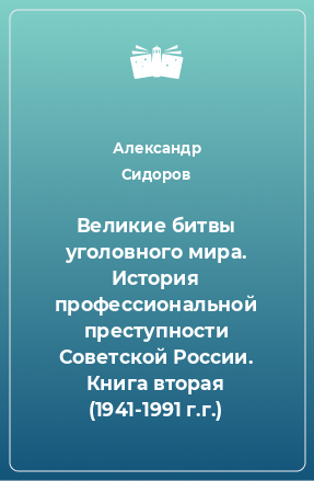 Книга Великие битвы уголовного мира. История профессиональной преступности Советской России. Книга вторая (1941-1991 г.г.)