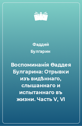 Книга Воспоминанiя Ѳаддея Булгарина: Отрывки изъ видѣннаго, слышаннаго и испытаннаго въ жизни. Часть V, VI