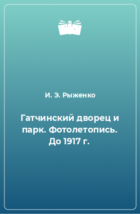 Книга Гатчинский дворец и парк. Фотолетопись. До 1917 г.