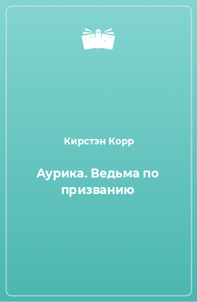 Книга Аурика. Ведьма по призванию