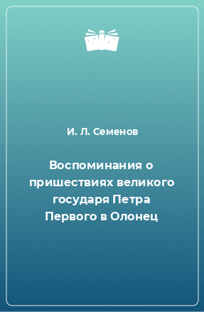 Книга Воспоминания о пришествиях великого государя Петра Первого в Олонец