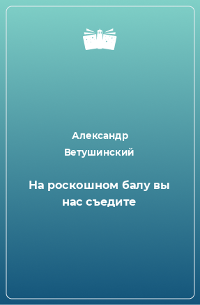 Книга На роскошном балу вы нас съедите