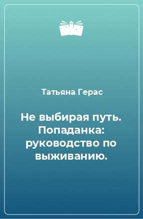 Книга Не выбирая путь. Попаданка: руководство по выживанию.