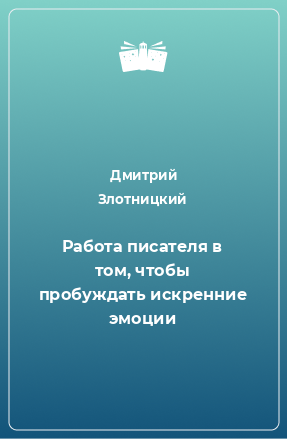 Книга Работа писателя в том, чтобы пробуждать искренние эмоции