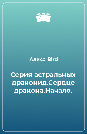 Книга Серия астральных драконид.Сердце дракона.Начало.