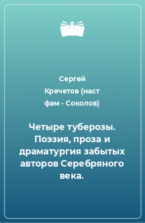 Книга Четыре туберозы. Поэзия, проза и драматургия забытых авторов Серебряного века.