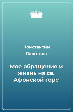 Книга Мое обращение и жизнь на св. Афонской горе