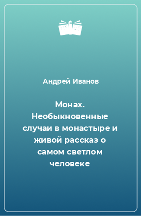 Книга Монах. Необыкновенные случаи в монастыре и живой рассказ о самом светлом человеке