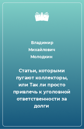 Книга Статьи, которыми пугают коллекторы, или Так ли просто привлечь к уголовной ответственности за долги