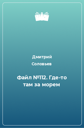 Книга Файл №112. Где-то там за морем