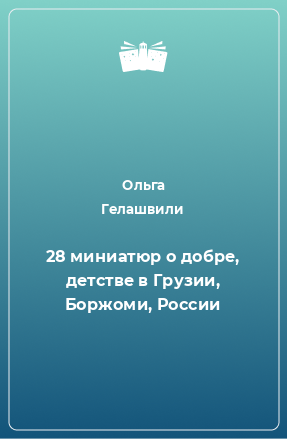 Книга 28 миниатюр о добре, детстве в Грузии, Боржоми, России