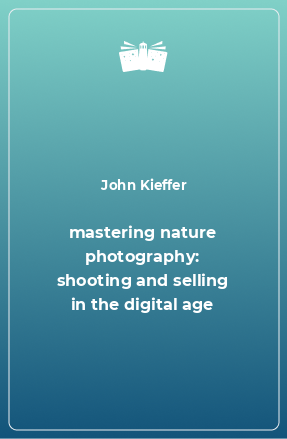 Книга mastering nature photography: shooting and selling in the digital age