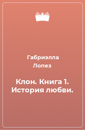 Книга Клон. Книга 1. История любви.