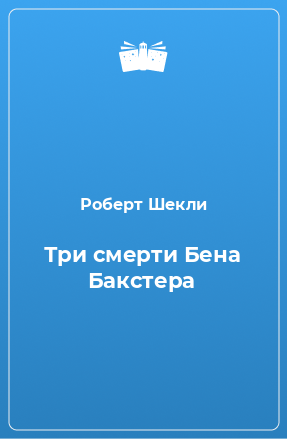 Книга Три смерти Бена Бакстера