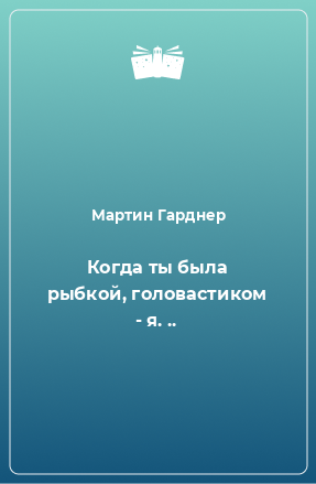 Книга Когда ты была рыбкой, головастиком - я. ..