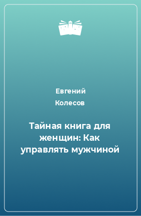 Книга Тайная книга для женщин: Как управлять мужчиной