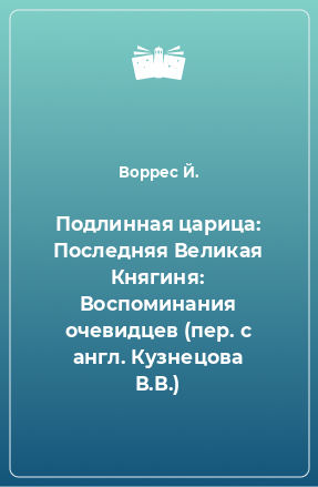 Книга Подлинная царица: Последняя Великая Княгиня: Воспоминания очевидцев (пер. с англ. Кузнецова В.В.)