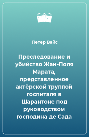 Книга Преследование и убийство Жан-Поля Марата, представленное актёрской труппой госпиталя в Шарантоне под руководством господина де Сада