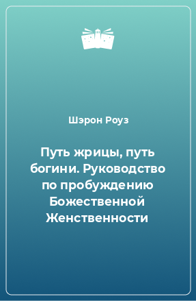 Книга Путь жрицы, путь богини. Руководство по пробуждению Божественной Женственности