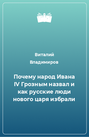 Книга Почему народ Ивана IV Грозным назвал и как русские люди нового царя избрали