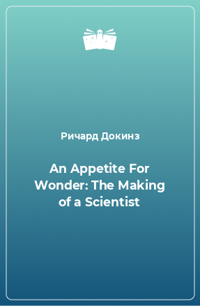 Книга An Appetite For Wonder: The Making of a Scientist