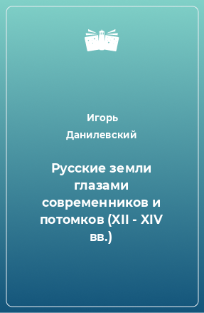 Книга Русские земли глазами современников и потомков (XII - XIV вв.)