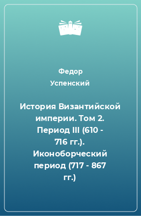 Книга История Византийской империи. Том 2. Период III (610 - 716 гг.). Иконоборческий период (717 - 867 гг.)