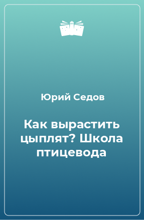 Книга Как вырастить цыплят? Школа птицевода