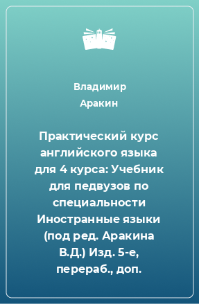 Книга Практический курс английского языка для 4 курса: Учебник для педвузов по специальности Иностранные языки (под ред. Аракина В.Д.) Изд. 5-е, перераб., доп.