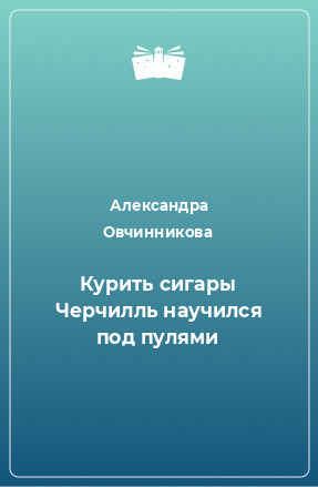 Книга Курить сигары Черчилль научился под пулями