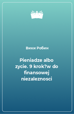 Книга Pieniadze albo zycie. 9 krok?w do finansowej niezaleznosci