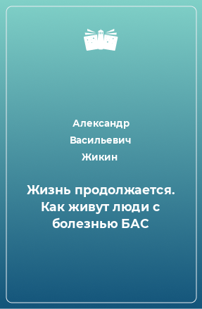 Книга Жизнь продолжается. Как живут люди с болезнью БАС