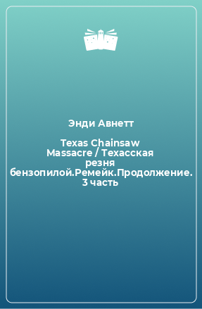 Книга Texas Chainsaw Massacre / Техасская резня бензопилой.Ремейк.Продолжение. 3 часть