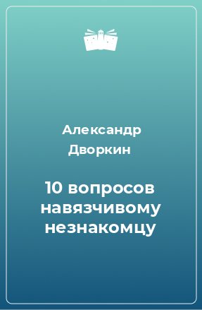 Книга 10 вопросов навязчивому незнакомцу