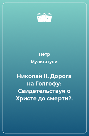 Книга Николай II. Дорога на Голгофу: Свидетельствуя о Христе до смерти?.