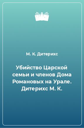 Книга Убийство Царской семьи и членов Дома Романовых на Урале. Дитерихс М. К.