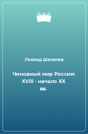 Книга Чиновный мир России: XVIII - начало XX вв.