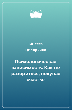 Книга Психологическая зависимость. Как не разориться, покупая счастье