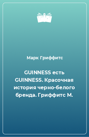 Книга GUINNESS есть GUINNESS. Красочная история черно-белого бренда. Гриффитс М.