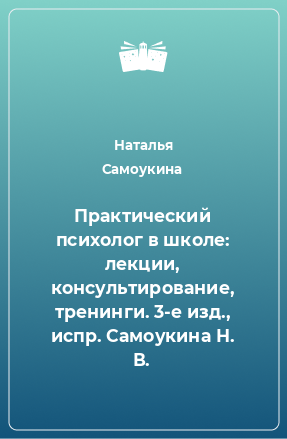 Книга Практический психолог в школе: лекции, консультирование, тренинги. 3-е изд., испр. Самоукина Н. В.