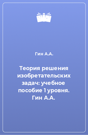 Книга Теория решения изобретательских задач: учебное пособие 1 уровня. Гин А.А.