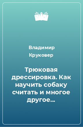 Книга Трюковая дрессировка. Как научить собаку считать и многое другое...