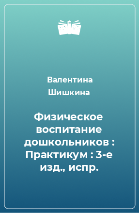 Книга Физическое воспитание дошкольников : Практикум : 3-е изд., испр.