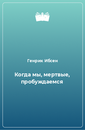 Книга Когда мы, мертвые, пробуждаемся