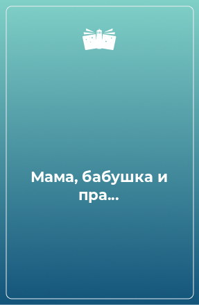 Книга Мама, бабушка и пра...