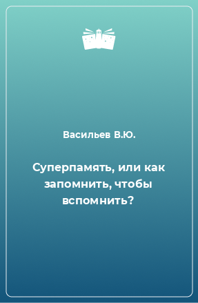 Книга Суперпамять, или как запомнить, чтобы вспомнить?