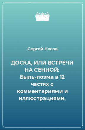 Книга ДОСКА, ИЛИ ВСТРЕЧИ НА СЕННОЙ: Быль-поэма в 12 частях с комментариями и иллюстрациями.