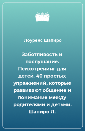 Книга Заботливость и послушание. Психотренинг для детей. 40 простых упражнений, которые развивают общение и понимание между родителями и детьми. Шапиро Л.