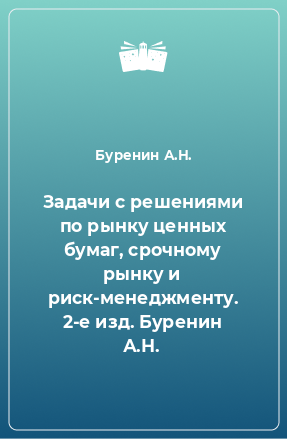 Книга Задачи с решениями по рынку ценных бумаг, срочному рынку и риск-менеджменту. 2-е изд. Буренин А.Н.