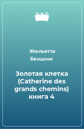 Книга Золотая клетка (Catherine des grands chemins) книга 4